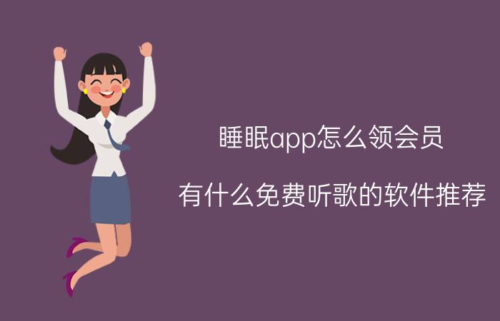 睡眠app怎么领会员 有什么免费听歌的软件推荐？